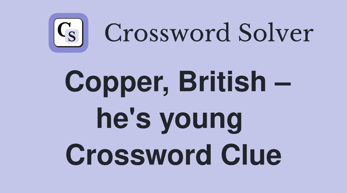 Copper, British – he's young  Crossword Clue