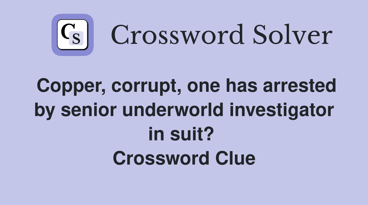 Copper, corrupt, one has arrested by senior underworld investigator in suit?  Crossword Clue