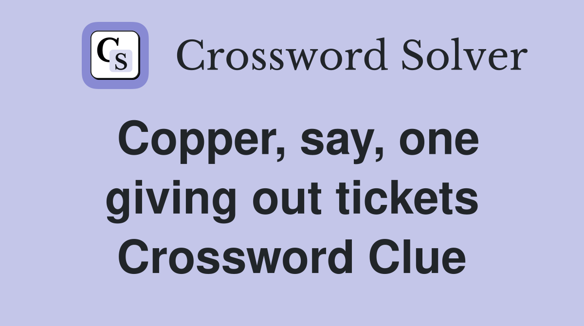 Copper, say, one giving out tickets Crossword Clue