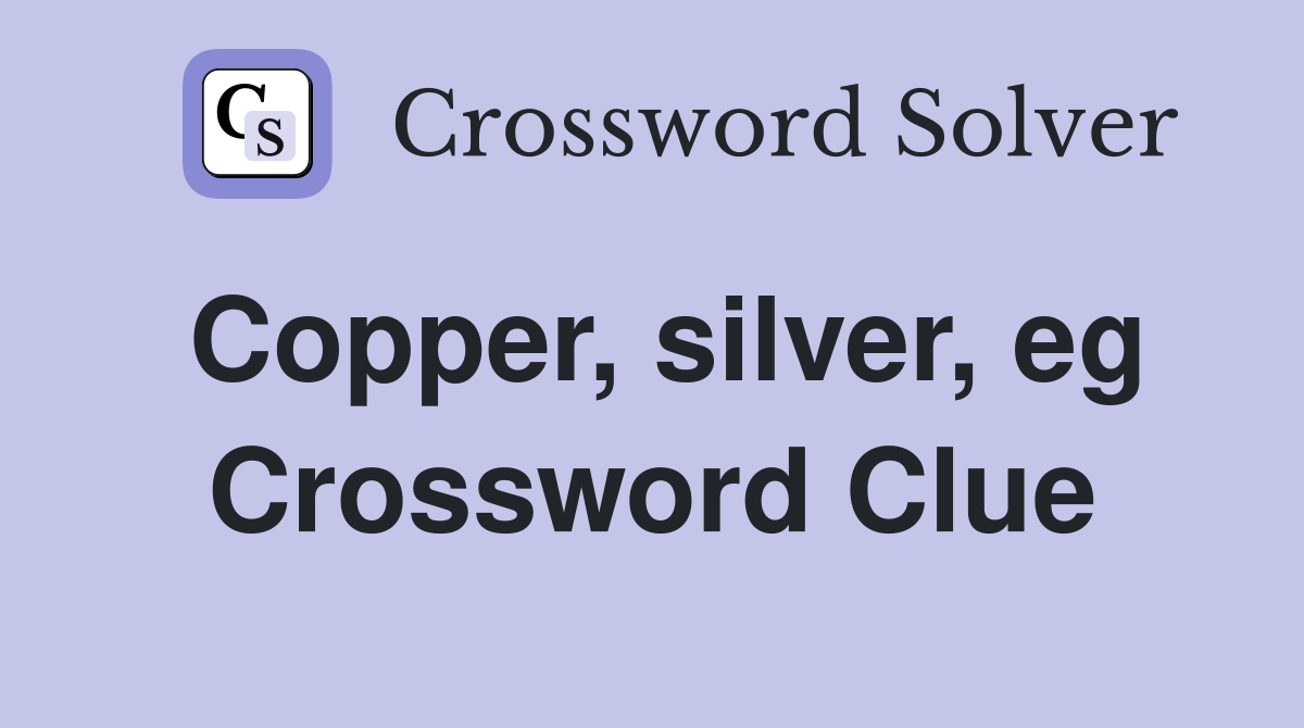 Copper, silver, eg Crossword Clue
