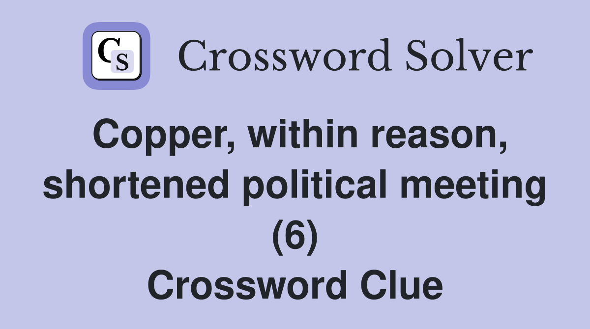 Copper, within reason, shortened political meeting (6) Crossword Clue
