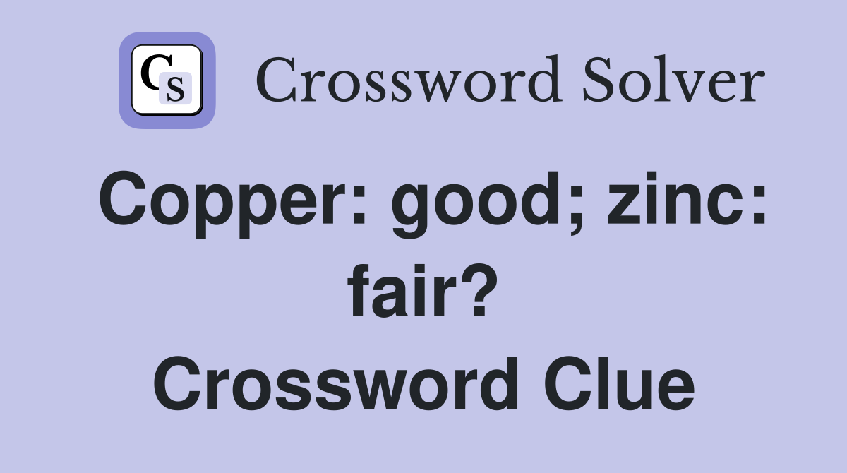 Copper: good; zinc: fair? Crossword Clue