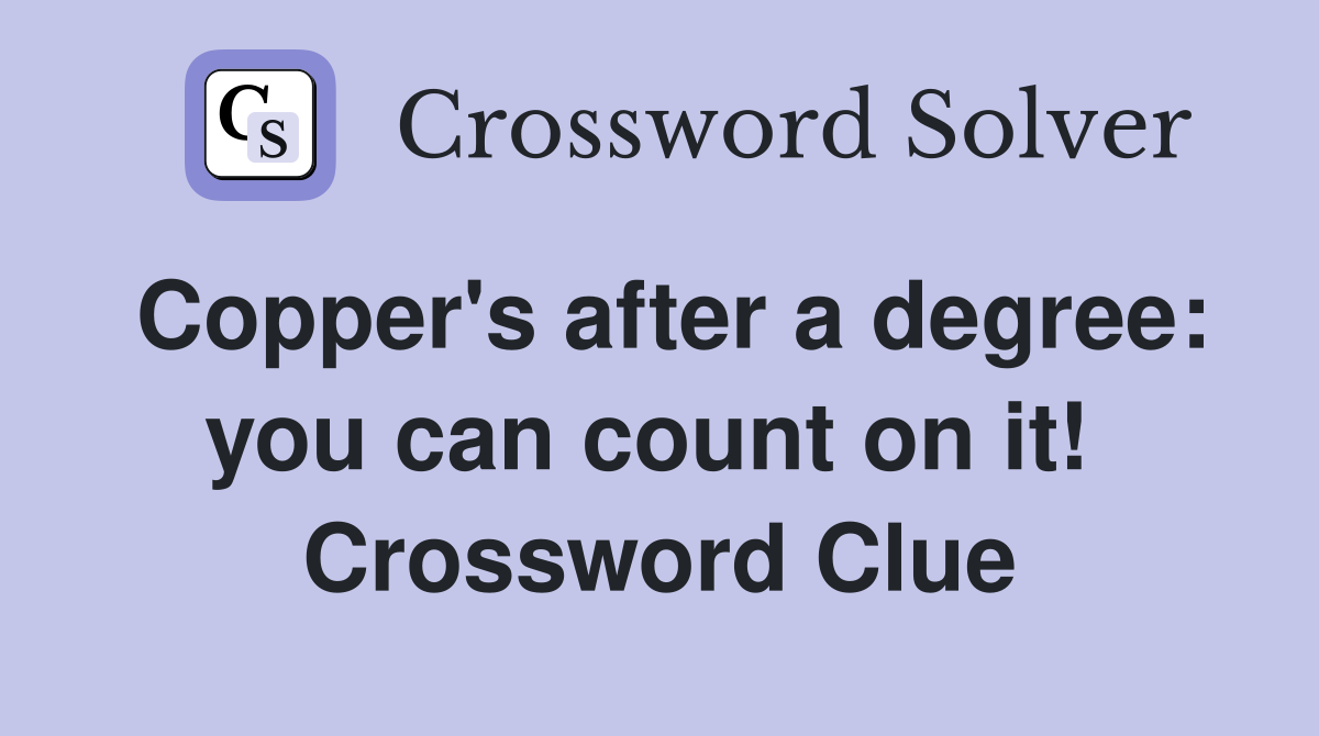 Copper's after a degree: you can count on it!  Crossword Clue
