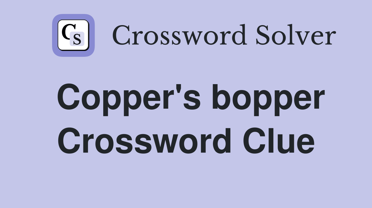 Copper's bopper Crossword Clue
