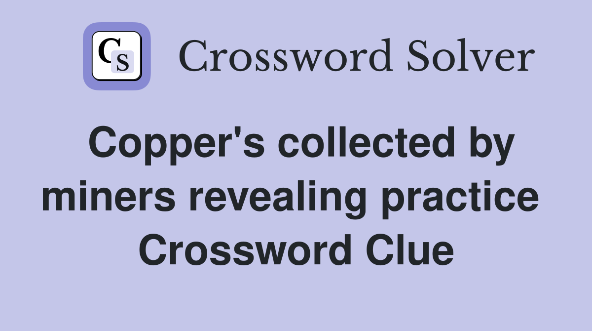 Copper's collected by miners revealing practice  Crossword Clue
