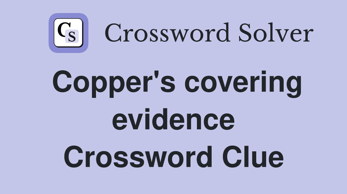 Copper's covering evidence Crossword Clue