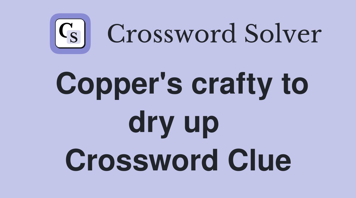 Copper's crafty to dry up  Crossword Clue
