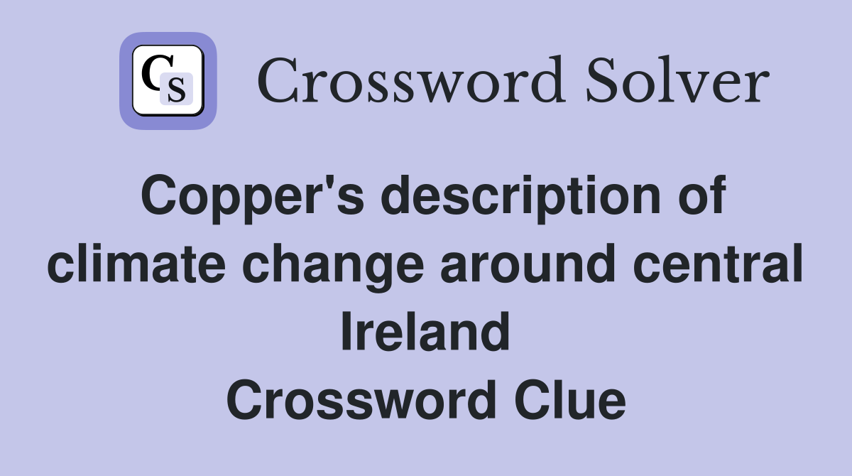 Copper's description of climate change around central Ireland Crossword Clue