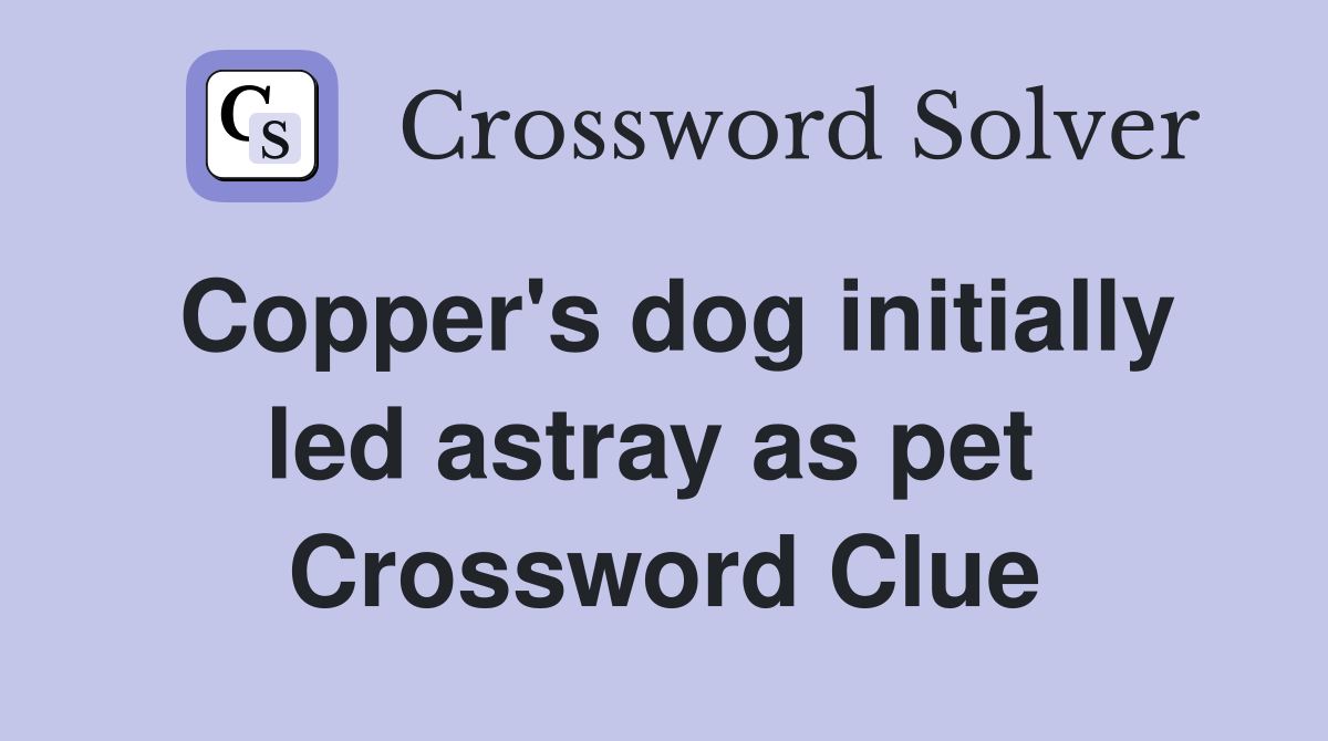Copper's dog initially led astray as pet  Crossword Clue