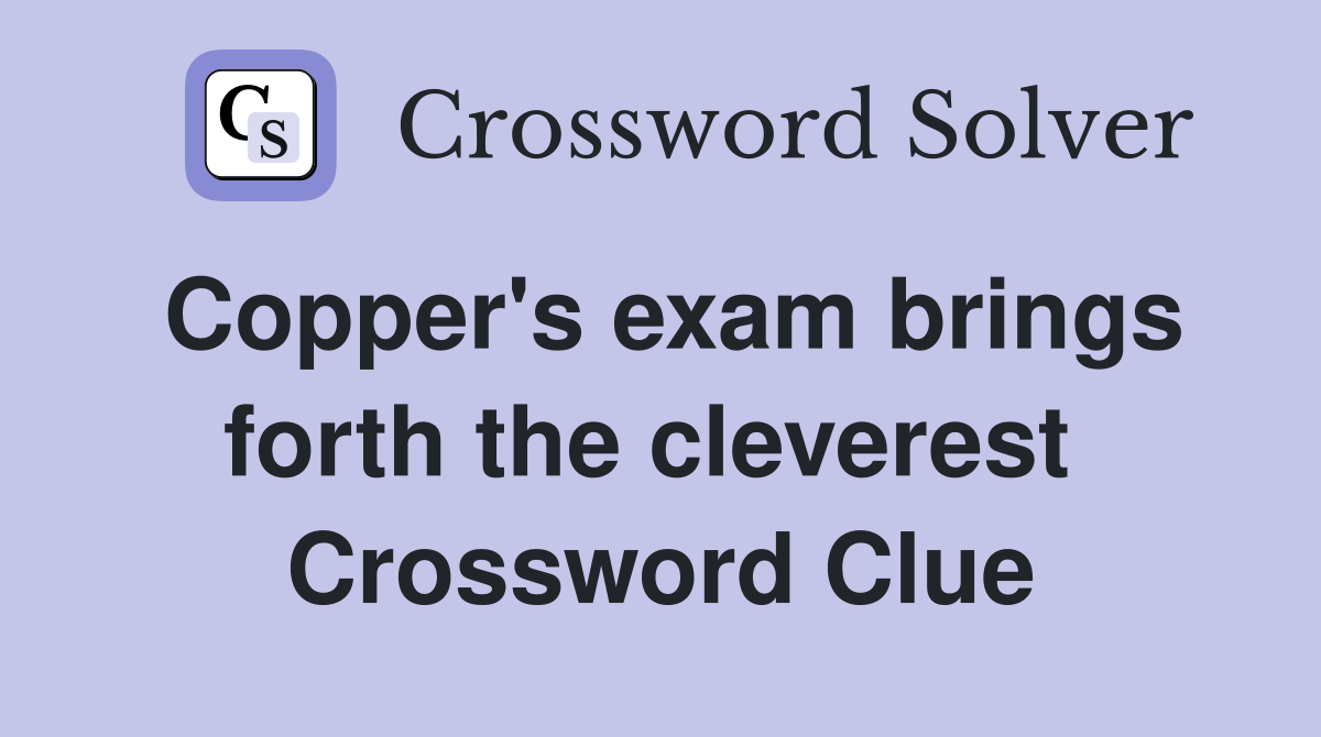 Copper's exam brings forth the cleverest  Crossword Clue