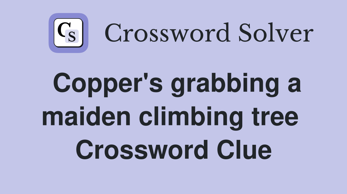 Copper's grabbing a maiden climbing tree  Crossword Clue
