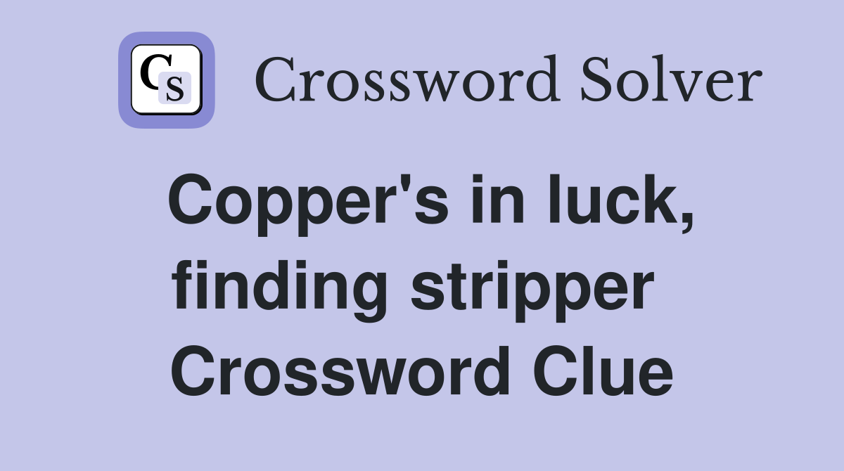 Copper's in luck, finding stripper  Crossword Clue