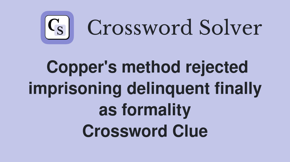 Copper's method rejected imprisoning delinquent finally as formality Crossword Clue