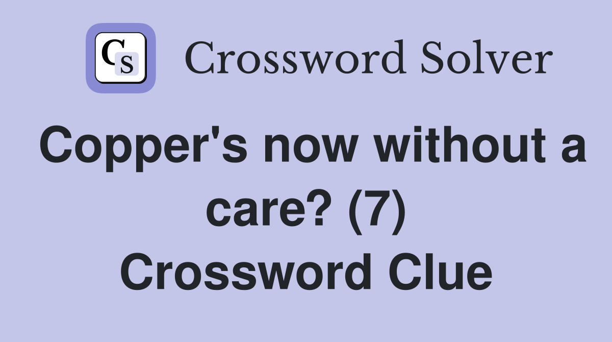 Copper's now without a care? (7) Crossword Clue