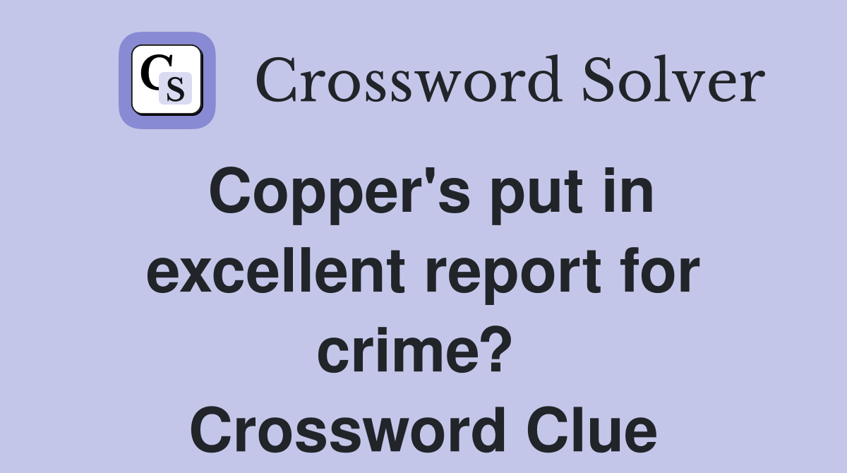 Copper's put in excellent report for crime?  Crossword Clue