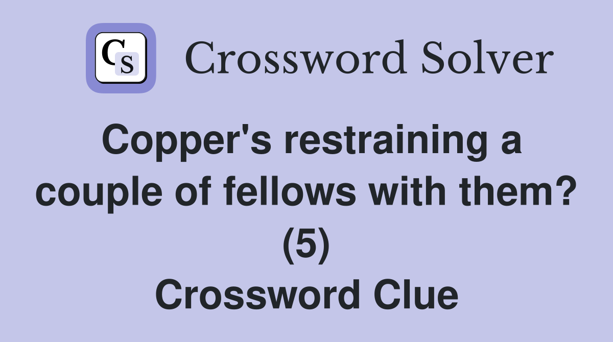 Copper's restraining a couple of fellows with them? (5) Crossword Clue