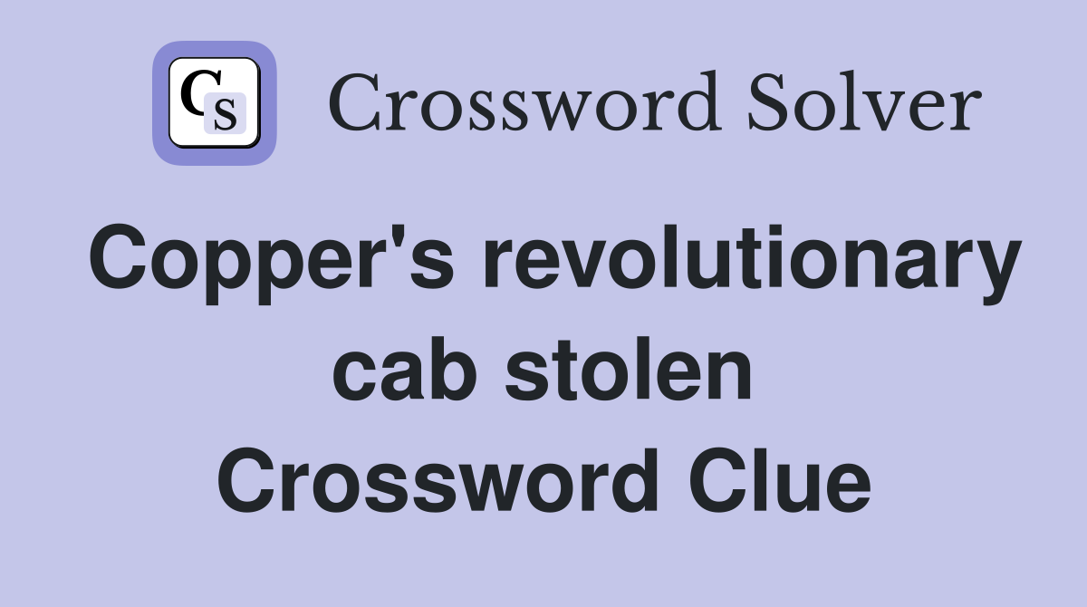 Copper's revolutionary cab stolen Crossword Clue