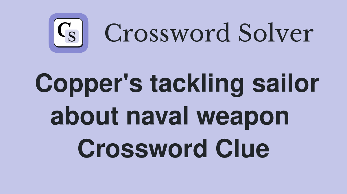 Copper's tackling sailor about naval weapon  Crossword Clue