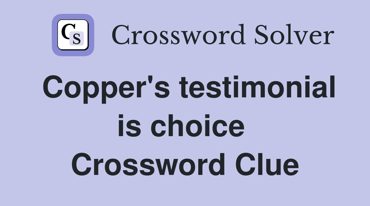 Copper's testimonial is choice  Crossword Clue