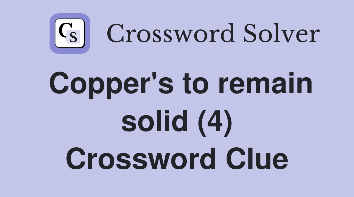 Copper's to remain solid (4) Crossword Clue