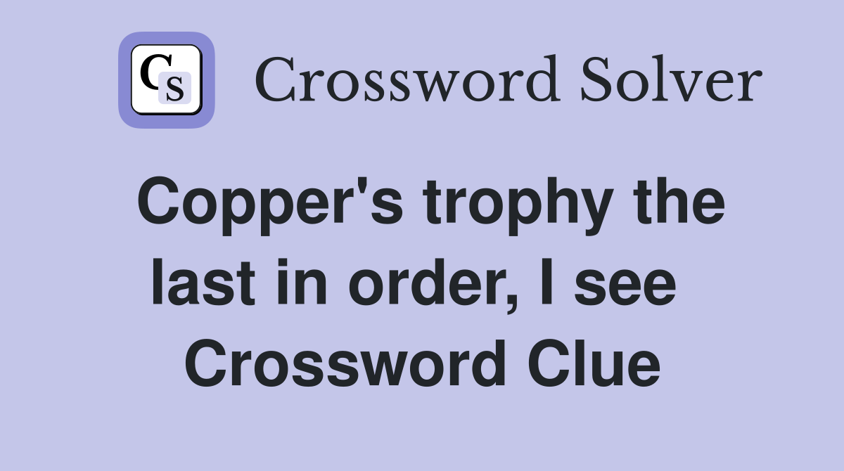 Copper's trophy the last in order, I see  Crossword Clue