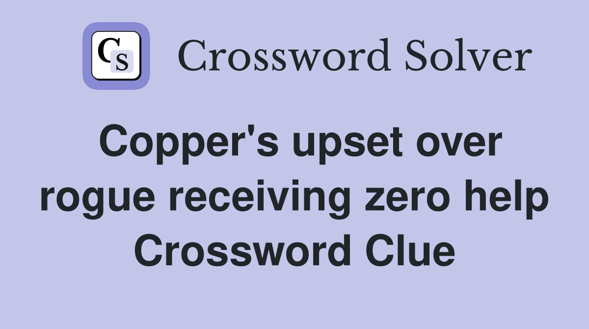Copper's upset over rogue receiving zero help Crossword Clue