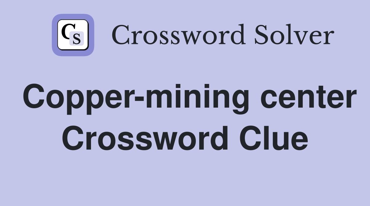 Copper-mining center Crossword Clue