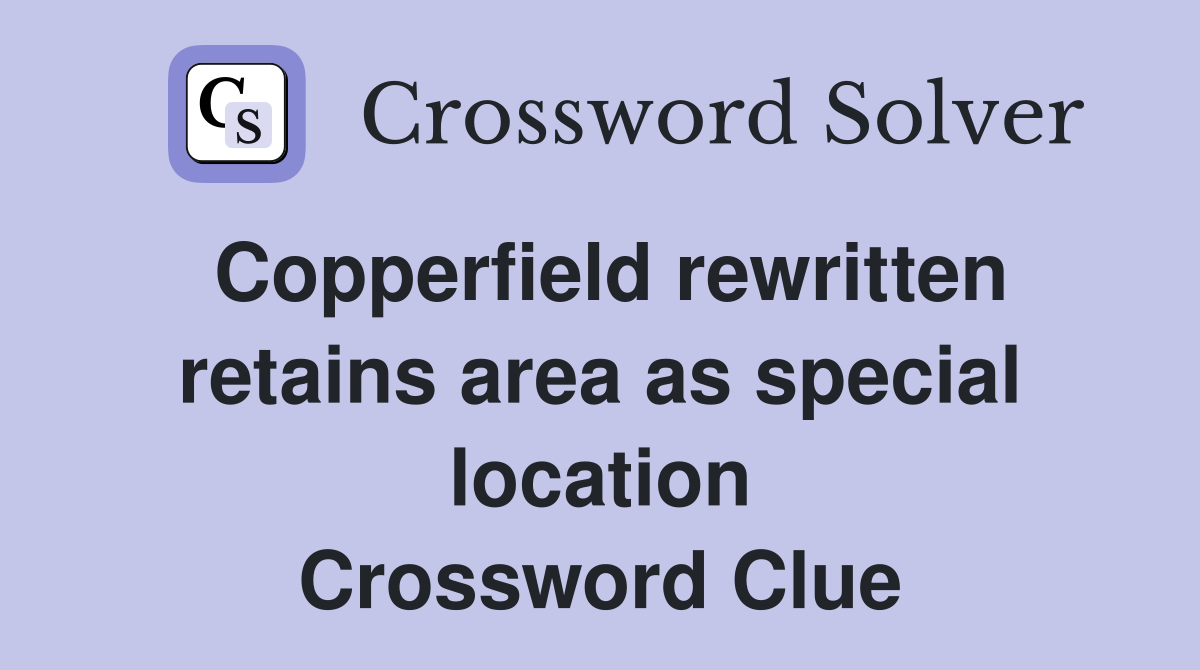 Copperfield rewritten retains area as special location Crossword Clue