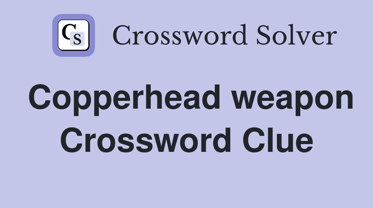 Copperhead weapon Crossword Clue