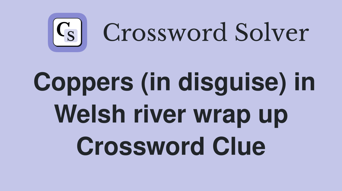 Coppers (in disguise) in Welsh river wrap up Crossword Clue