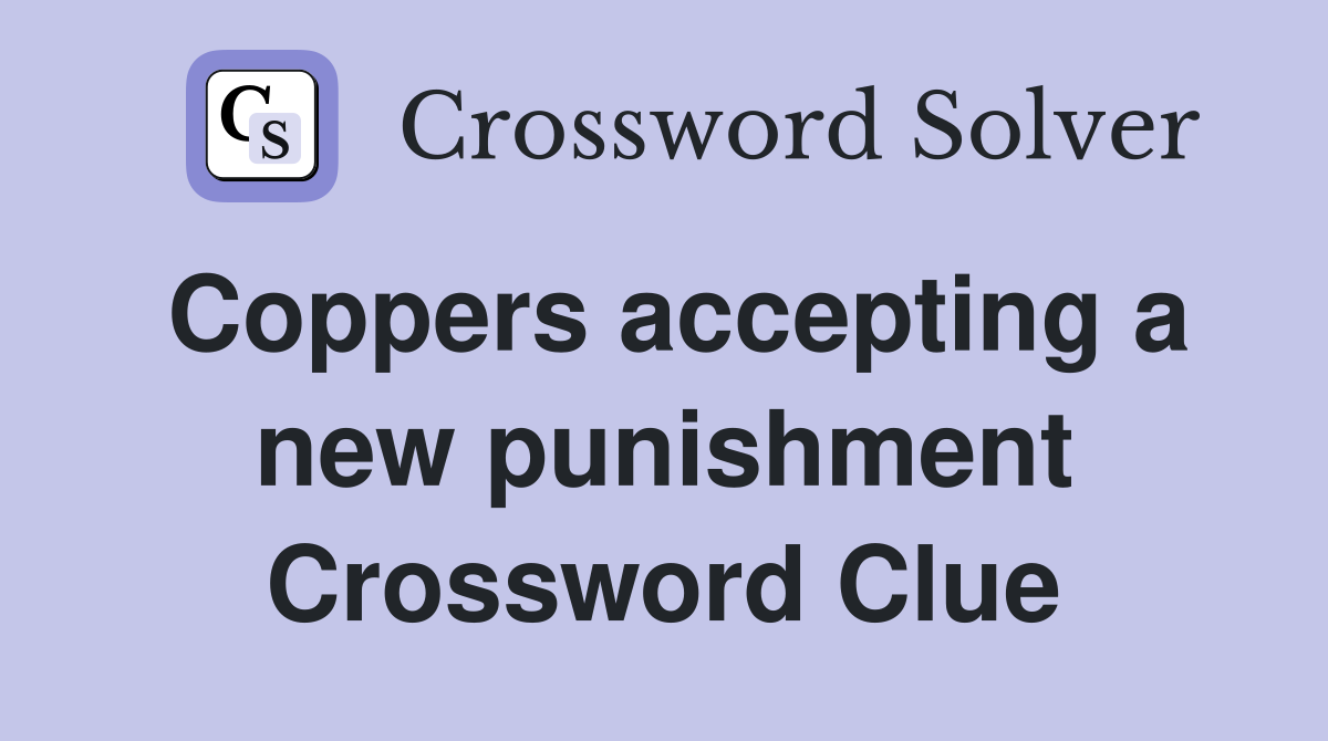 Coppers accepting a new punishment Crossword Clue