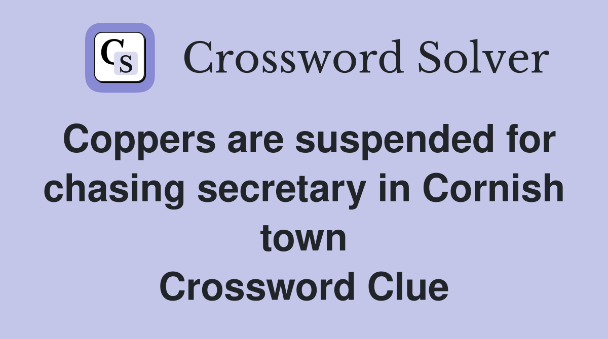 Coppers are suspended for chasing secretary in Cornish town Crossword Clue