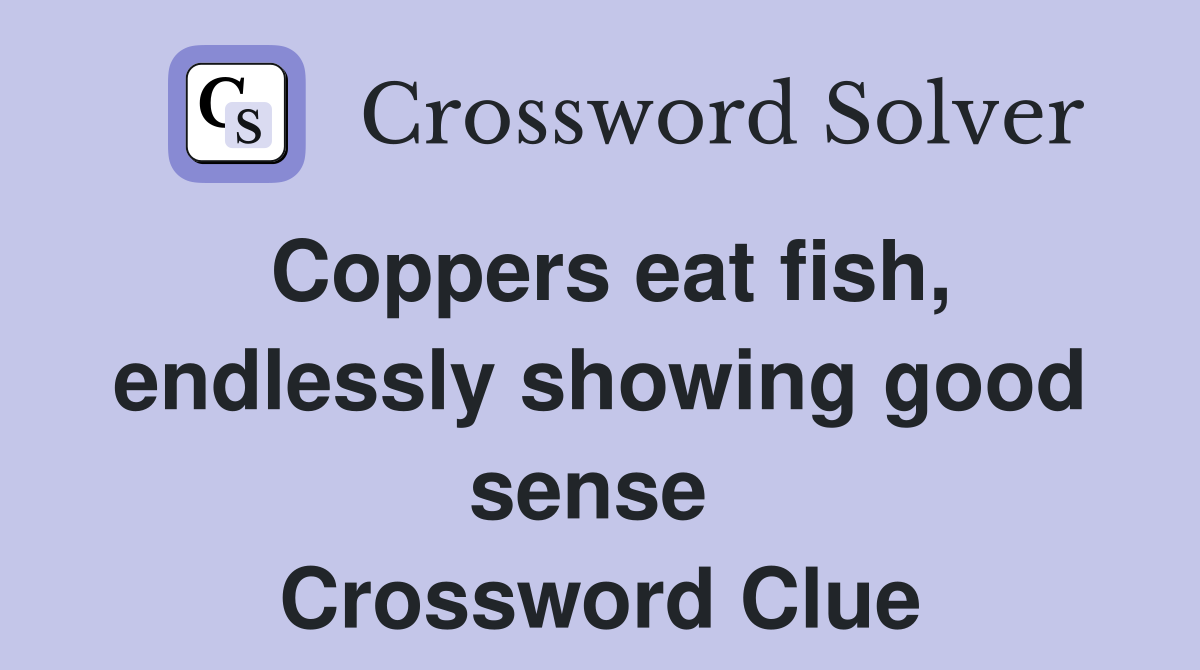 Coppers eat fish, endlessly showing good sense  Crossword Clue