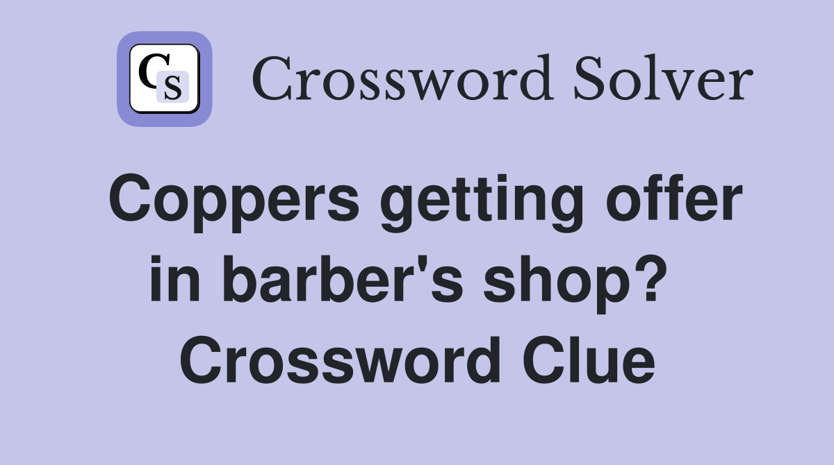 Coppers getting offer in barber's shop?  Crossword Clue
