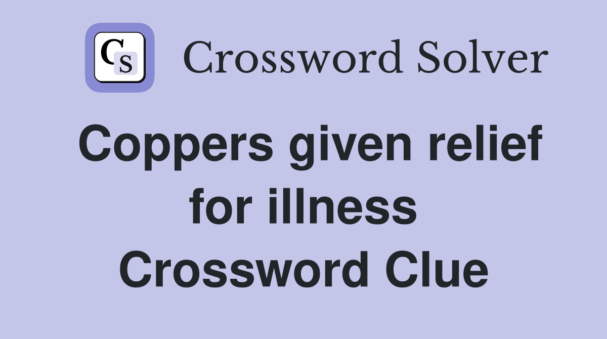 Coppers given relief for illness Crossword Clue