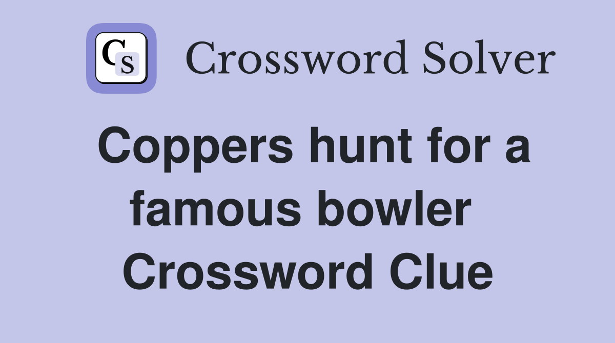 Coppers hunt for a famous bowler  Crossword Clue