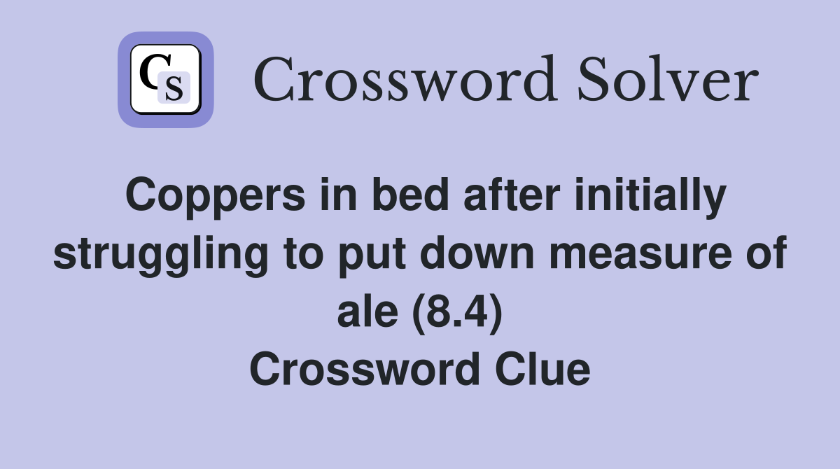 Coppers in bed after initially struggling to put down measure of ale (8.4) Crossword Clue
