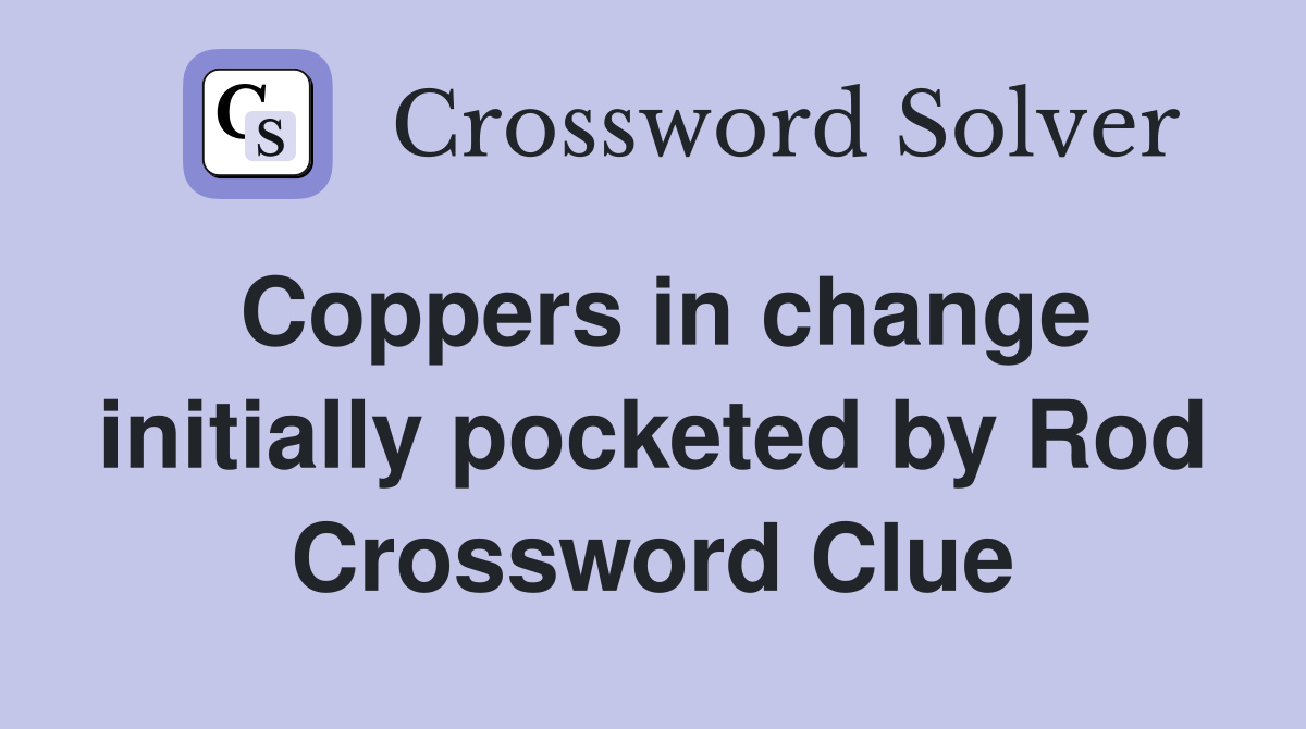 Coppers in change initially pocketed by Rod Crossword Clue