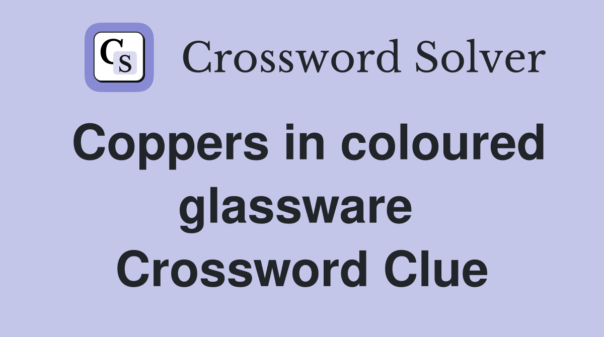 Coppers in coloured glassware  Crossword Clue