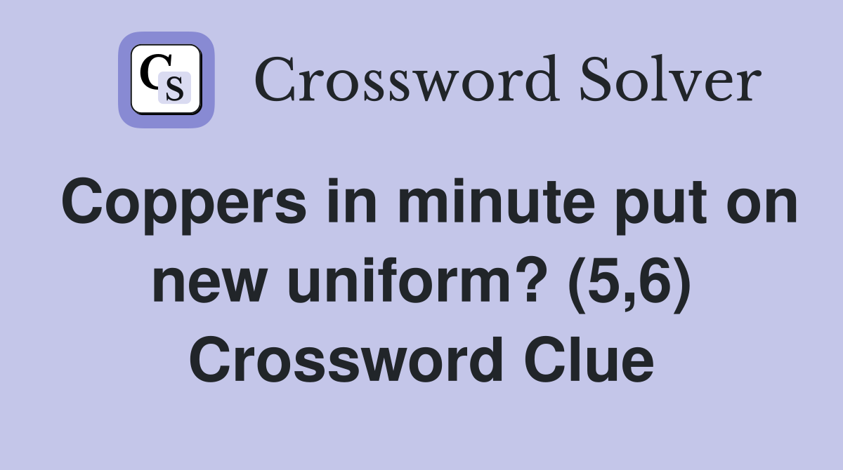 Coppers in minute put on new uniform? (5,6) Crossword Clue
