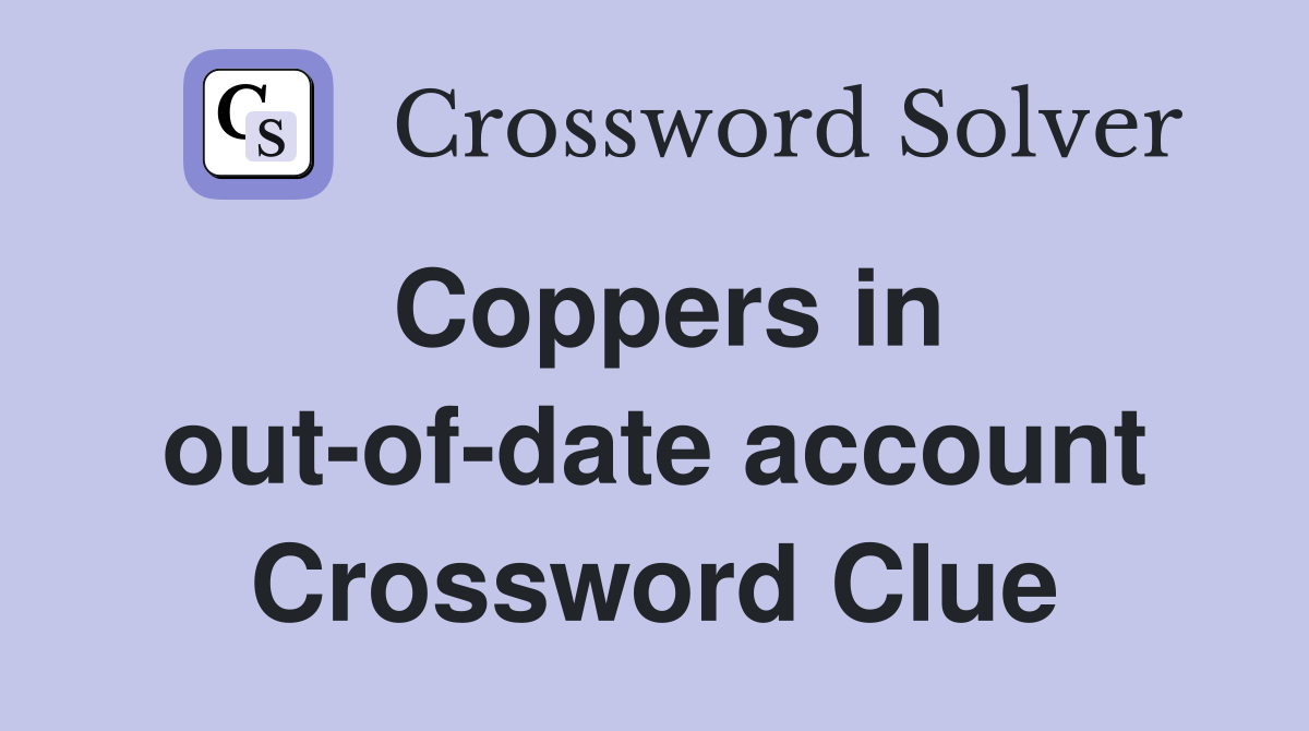 Coppers in out-of-date account Crossword Clue