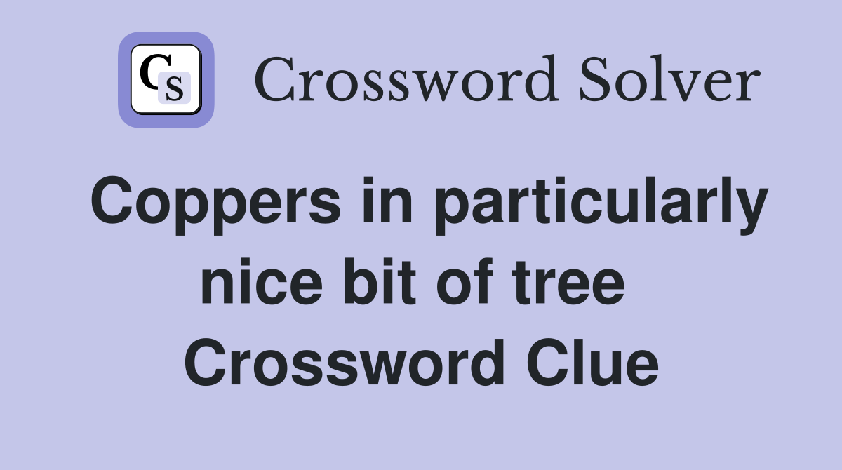 Coppers in particularly nice bit of tree  Crossword Clue
