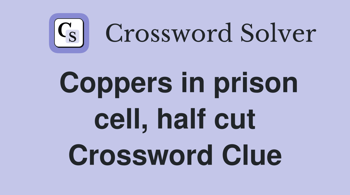 Coppers in prison cell, half cut Crossword Clue