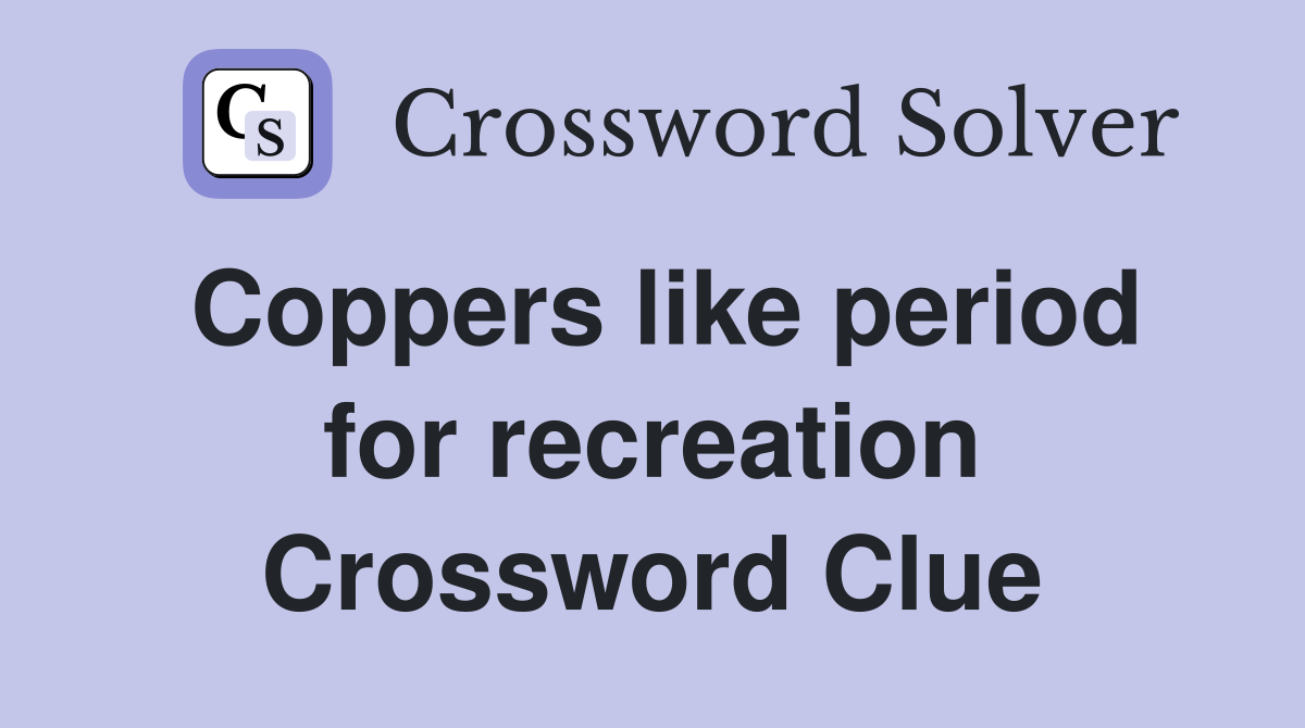Coppers like period for recreation Crossword Clue