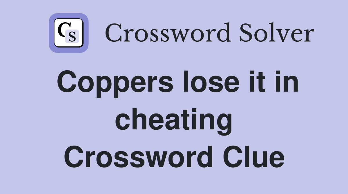 Coppers lose it in cheating Crossword Clue