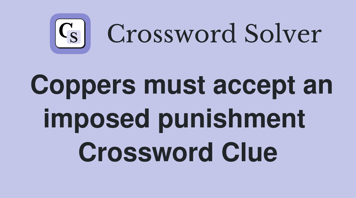Coppers must accept an imposed punishment  Crossword Clue