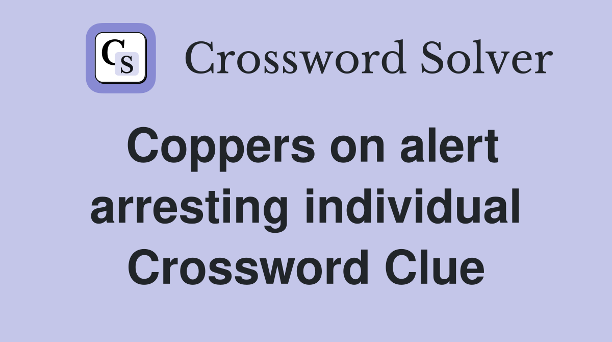 Coppers on alert arresting individual Crossword Clue