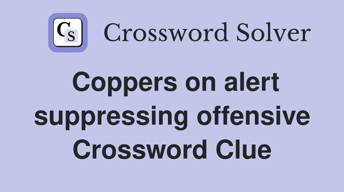 Coppers on alert suppressing offensive Crossword Clue