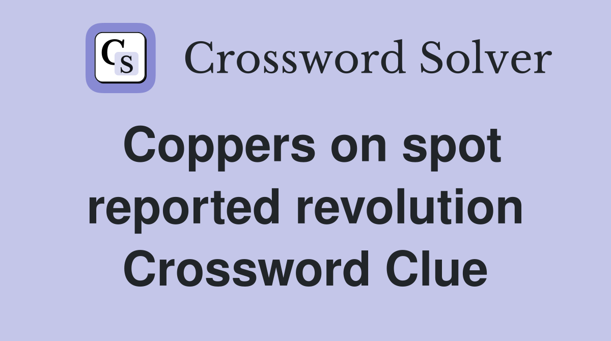 Coppers on spot reported revolution Crossword Clue