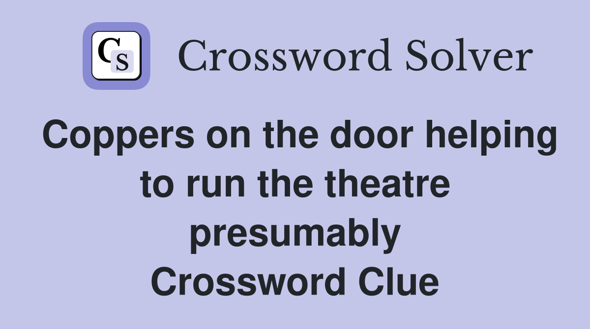 Coppers on the door helping to run the theatre presumably Crossword Clue